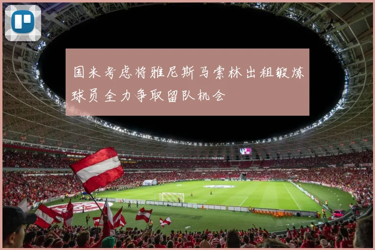 国米考虑将雅尼斯马索林出租锻炼球员全力争取留队机会