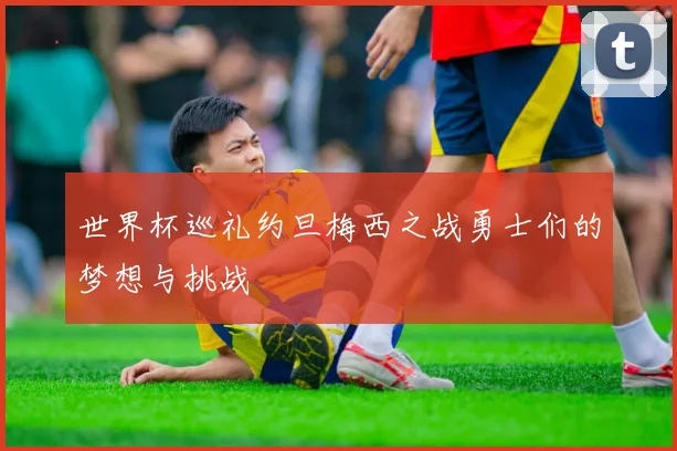世界杯巡礼约旦梅西之战勇士们的梦想与挑战
