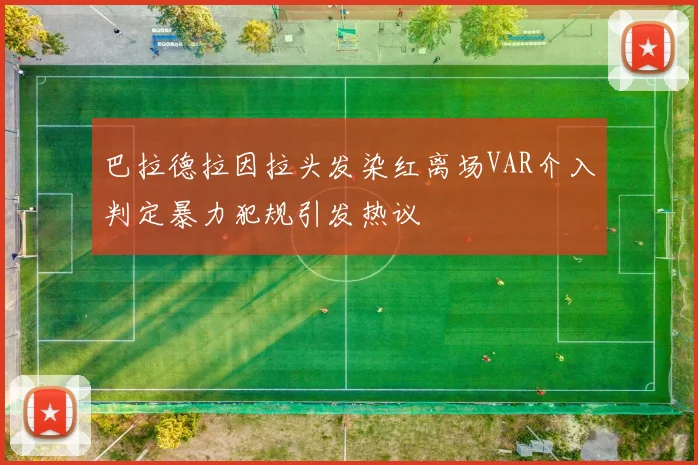 巴拉德拉因拉头发染红离场VAR介入判定暴力犯规引发热议