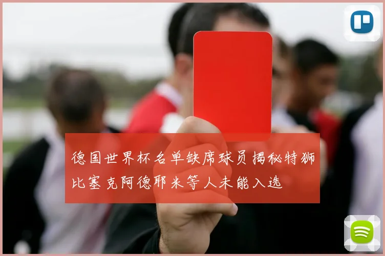 德国世界杯名单缺席球员揭秘特狮比塞克阿德耶米等人未能入选