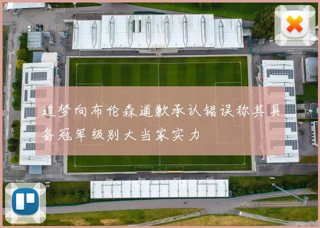 追梦向布伦森道歉承认错误称其具备冠军级别大当家实力