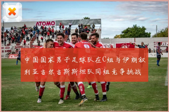 中国国家男子足球队在C组与伊朗叙利亚吉尔吉斯斯坦队同组竞争挑战赛程