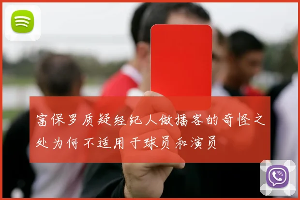 富保罗质疑经纪人做播客的奇怪之处为何不适用于球员和演员