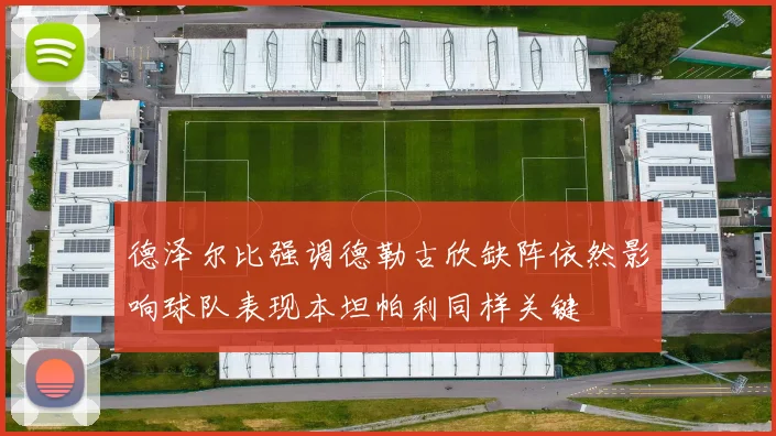 德泽尔比强调德勒古欣缺阵依然影响球队表现本坦帕利同样关键