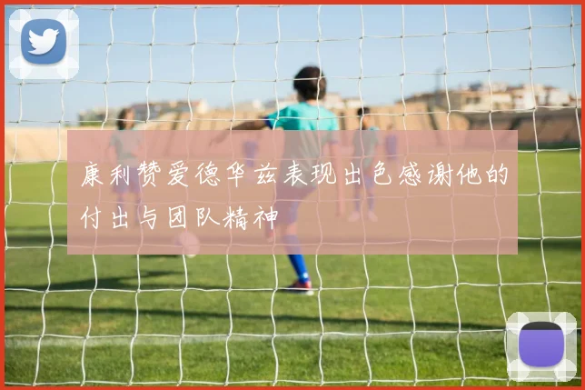 康利赞爱德华兹表现出色感谢他的付出与团队精神