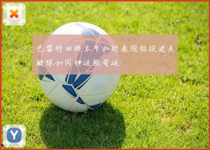 巴雷特回顾末节加时表现称投进关键球如同神迹般奇迹