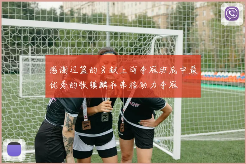 感谢辽篮的贡献上海夺冠班底中最优秀的张镇麟和弗格助力夺冠