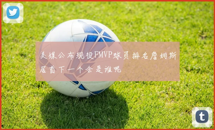 美媒公布现役FMVP球员排名詹姆斯居首下一个会是谁呢