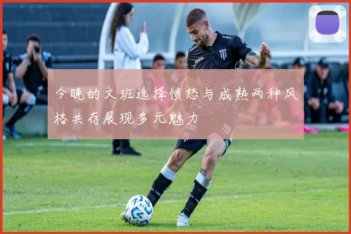 今晚的文班选择愤怒与成熟两种风格共存展现多元魅力